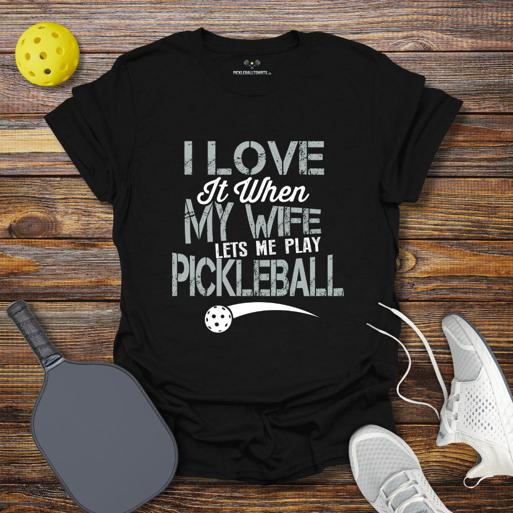 I Love at When my Wife lets me Play Pickleball T-Shirt