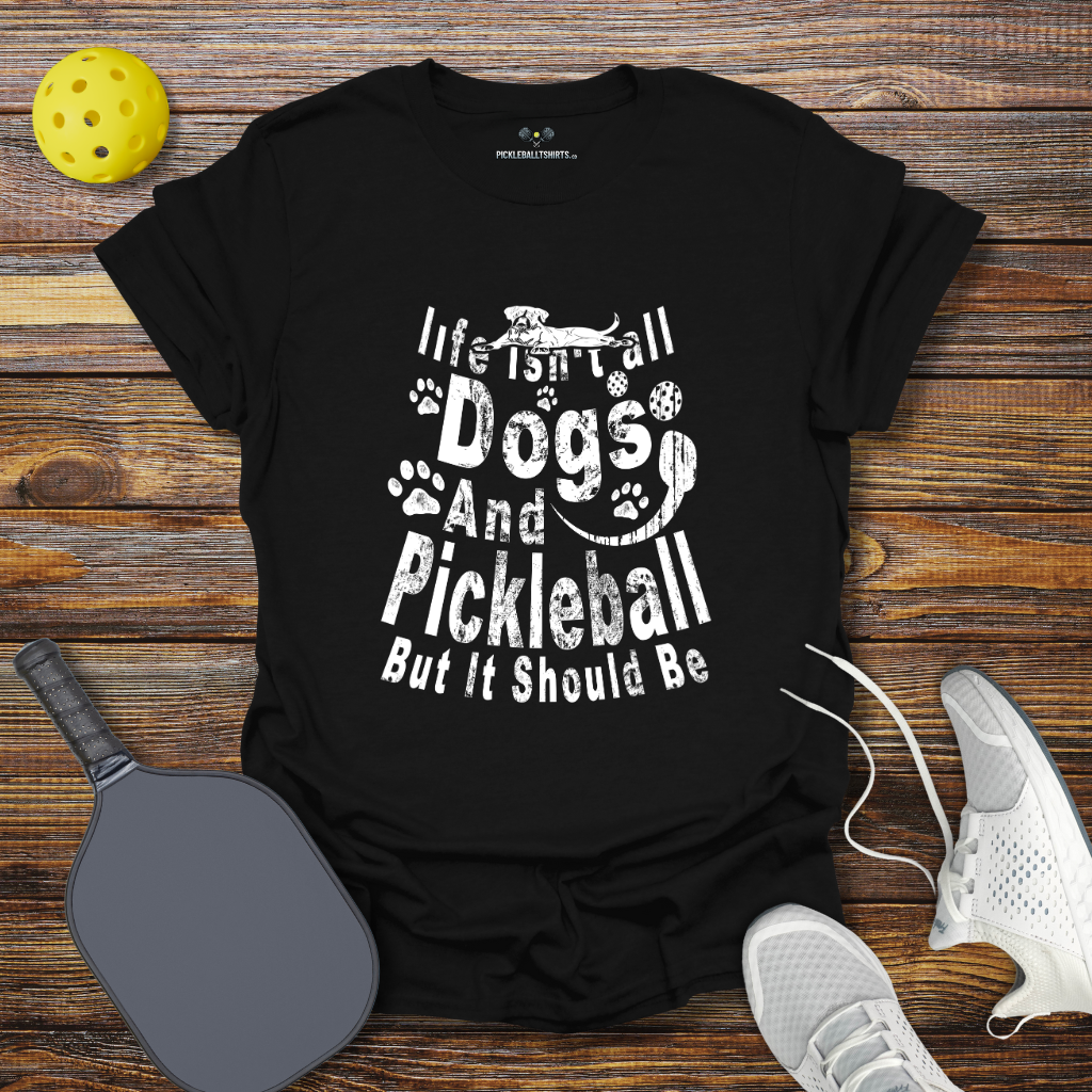 Life Isn't Dogs and Pickleball but it Should Be T-Shirt