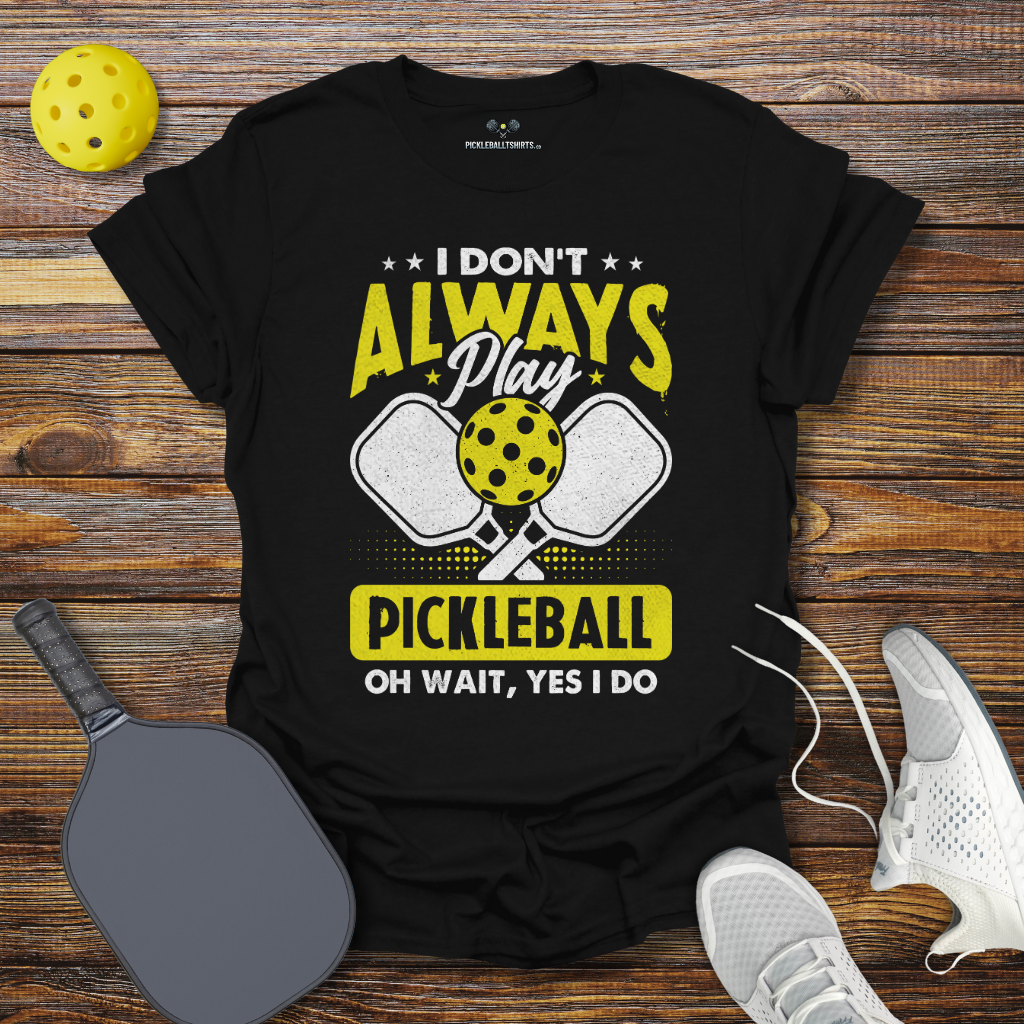 I Don't Allways Play Pickleball oh Wait Yes I Do T-Shirt