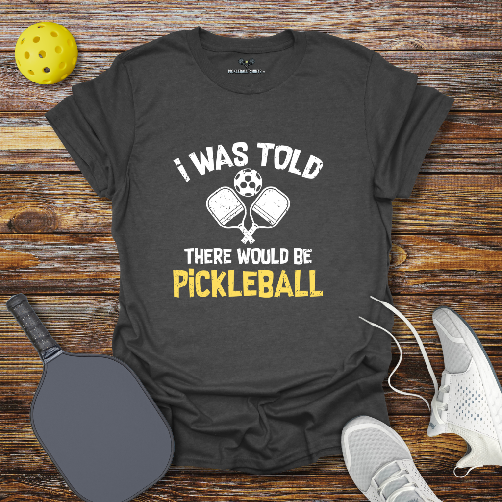 I was Told there Would be Pickleball T-Shirt