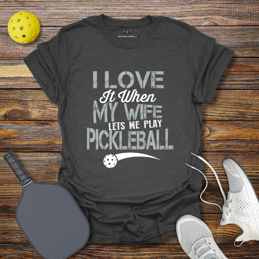 I Love at When my Wife lets me Play Pickleball T-Shirt