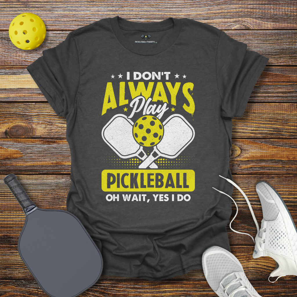 I Don't Allways Play Pickleball oh Wait Yes I Do T-Shirt