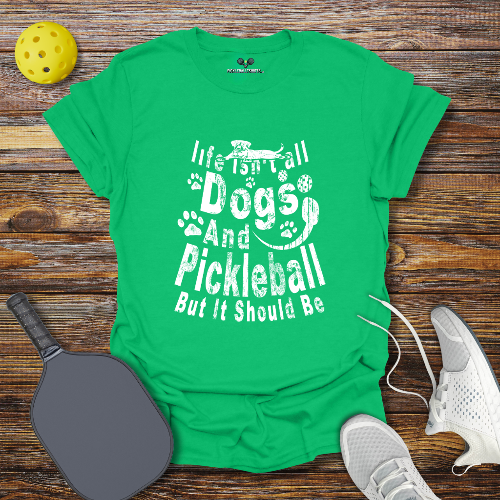 Life Isn't Dogs and Pickleball but it Should Be T-Shirt