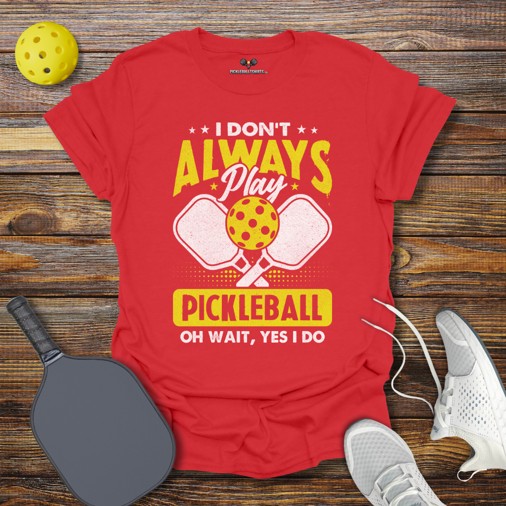 I Don't Allways Play Pickleball oh Wait Yes I Do T-Shirt