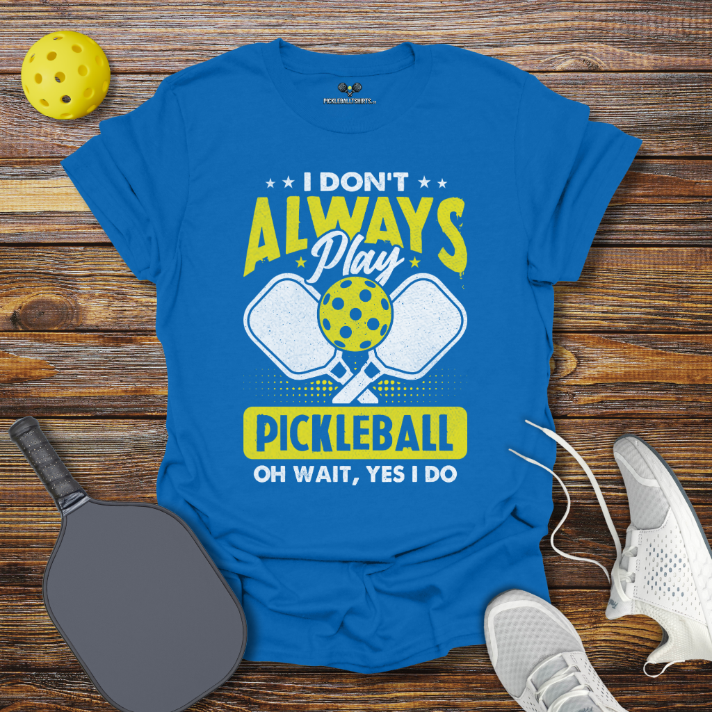 I Don't Allways Play Pickleball oh Wait Yes I Do T-Shirt