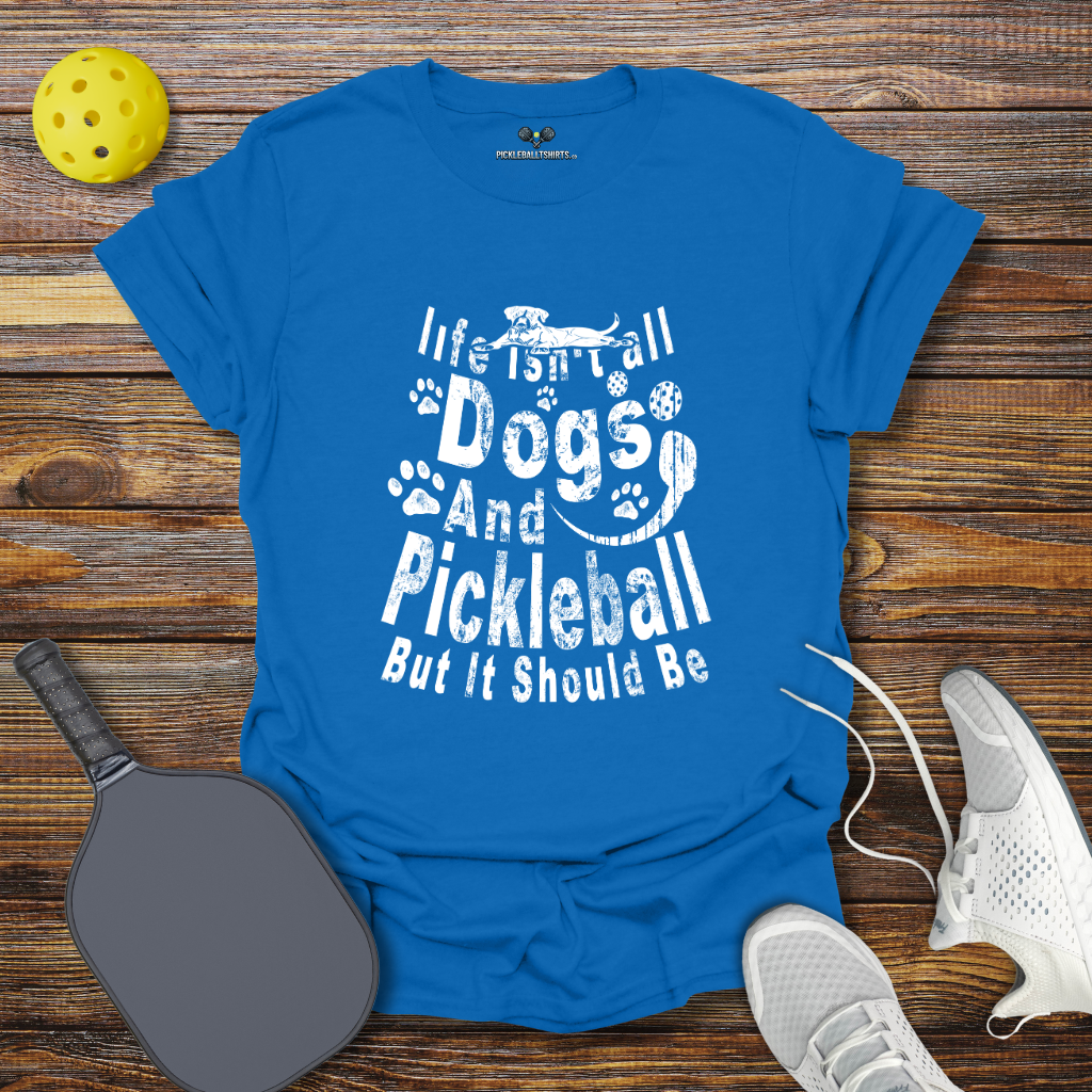 Life Isn't Dogs and Pickleball but it Should Be T-Shirt