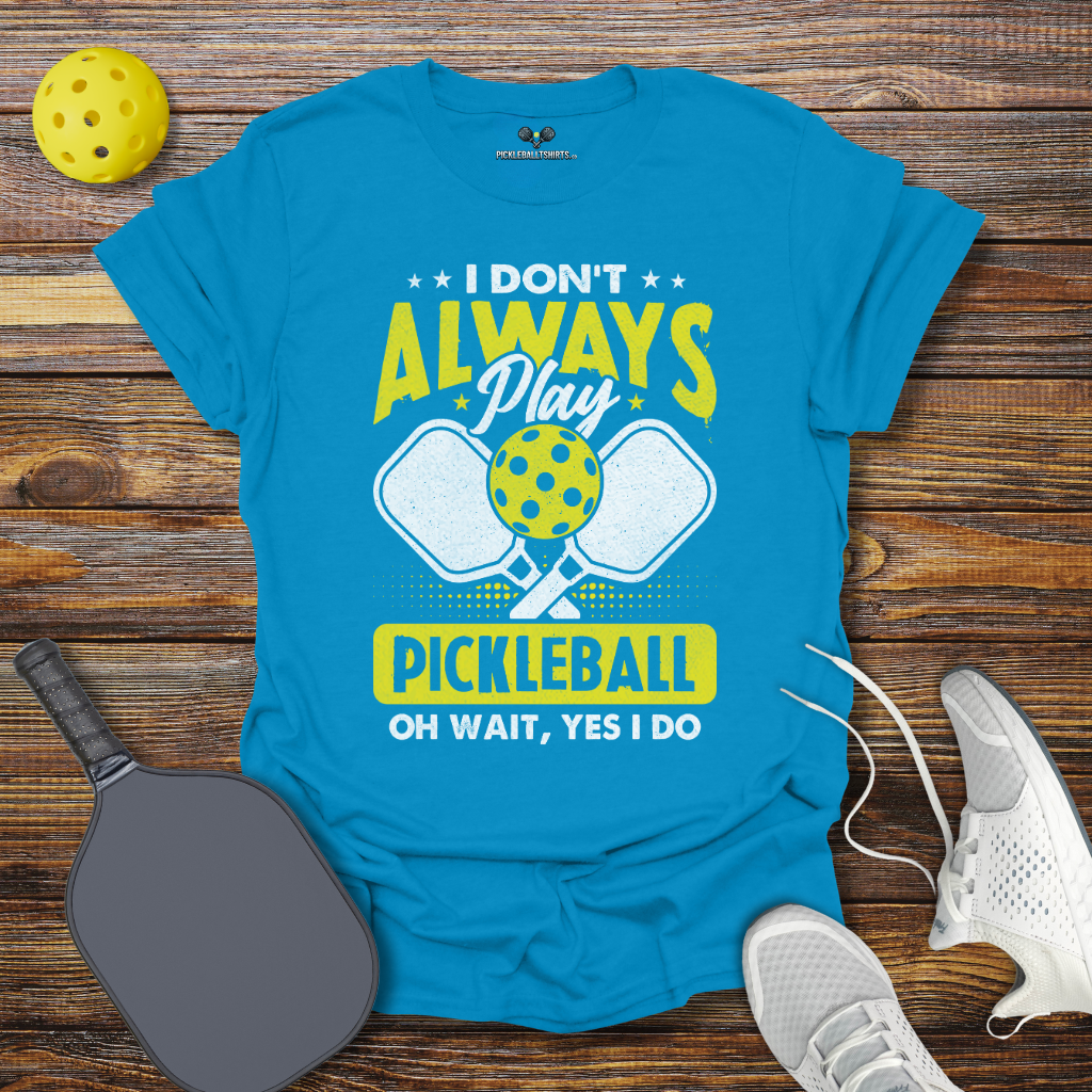 I Don't Allways Play Pickleball oh Wait Yes I Do T-Shirt