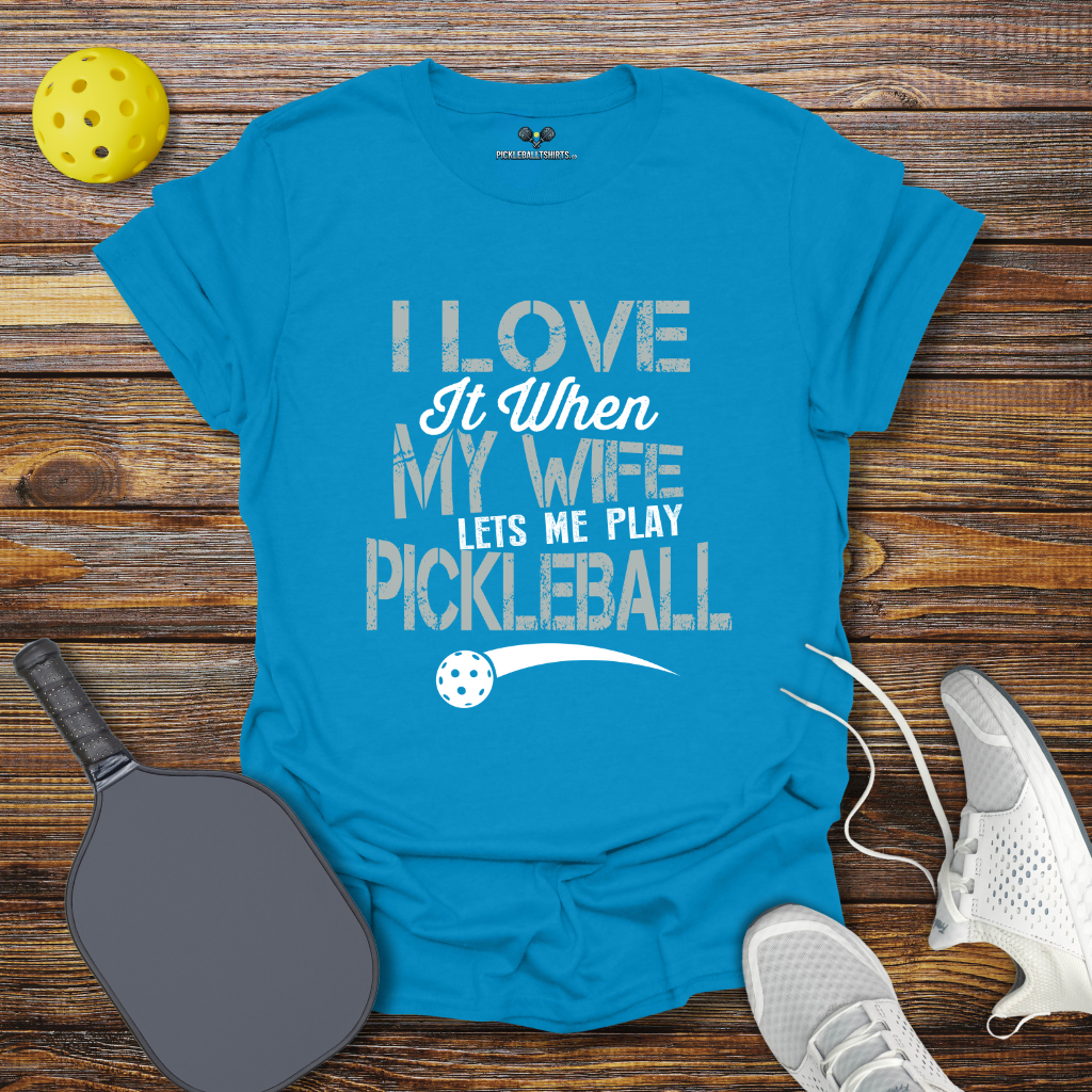 I Love at When my Wife lets me Play Pickleball T-Shirt