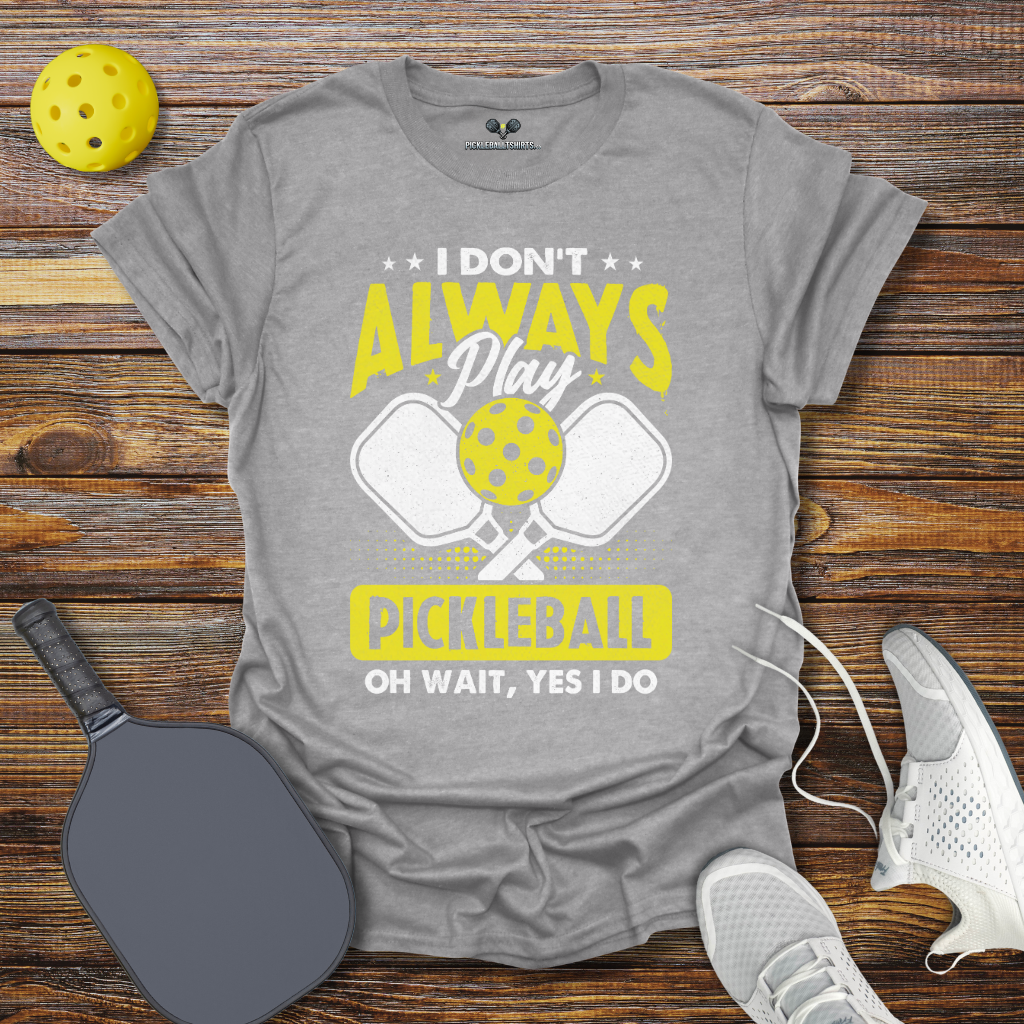 I Don't Allways Play Pickleball oh Wait Yes I Do T-Shirt