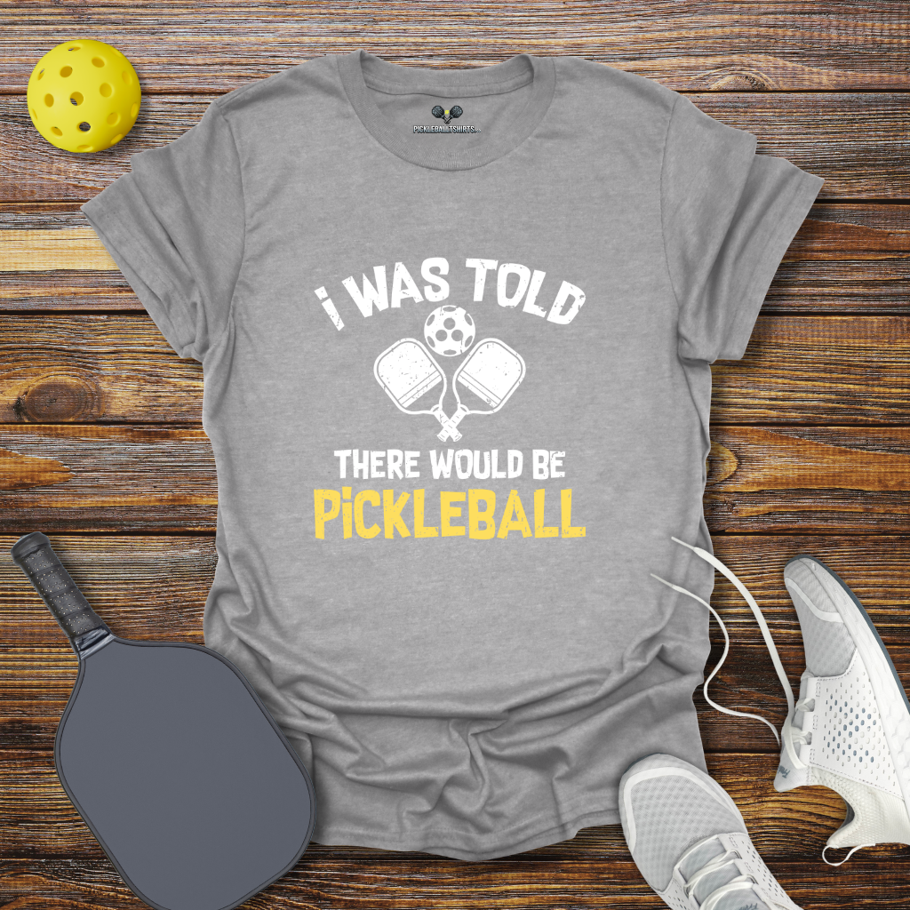 I was Told there Would be Pickleball T-Shirt