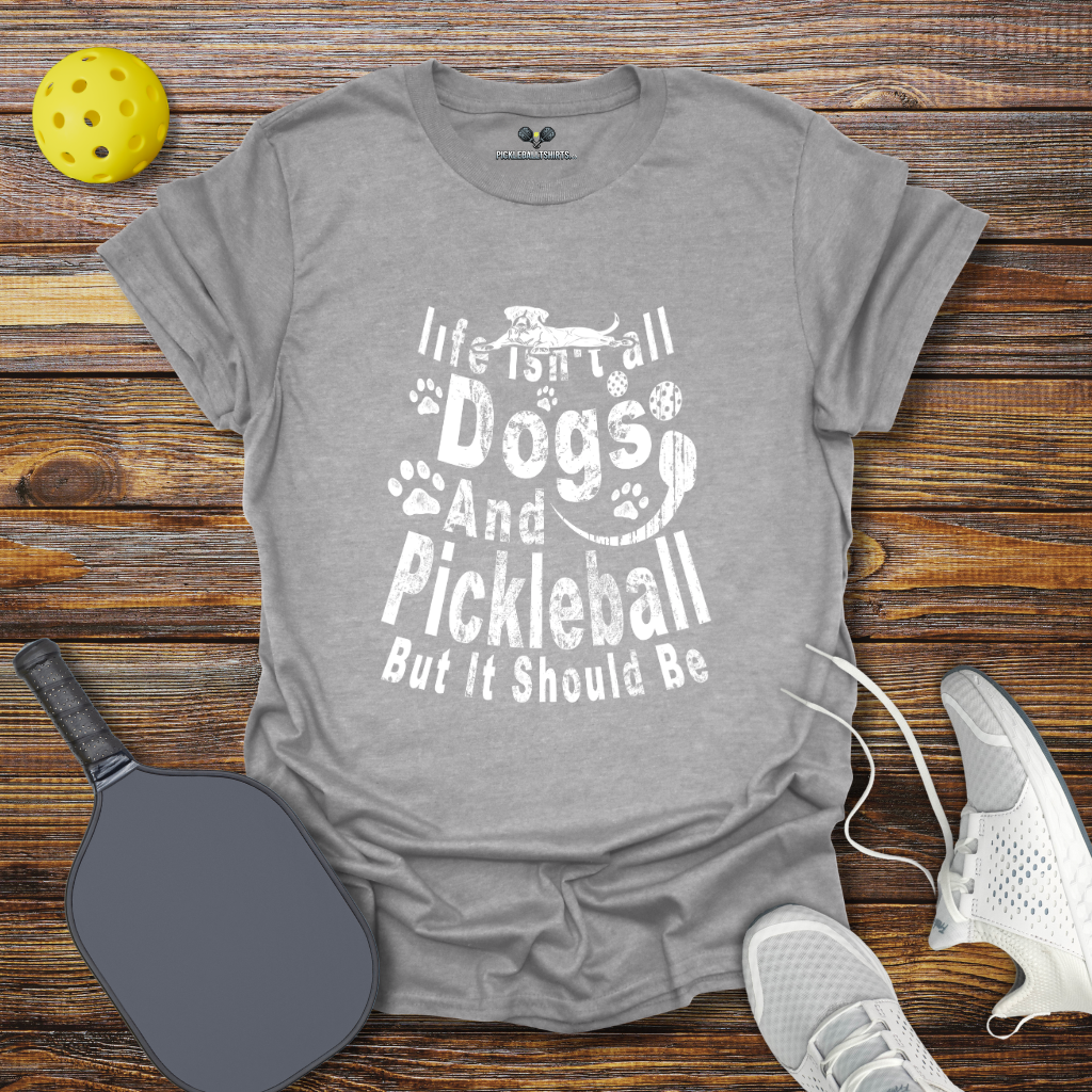 Life Isn't Dogs and Pickleball but it Should Be T-Shirt